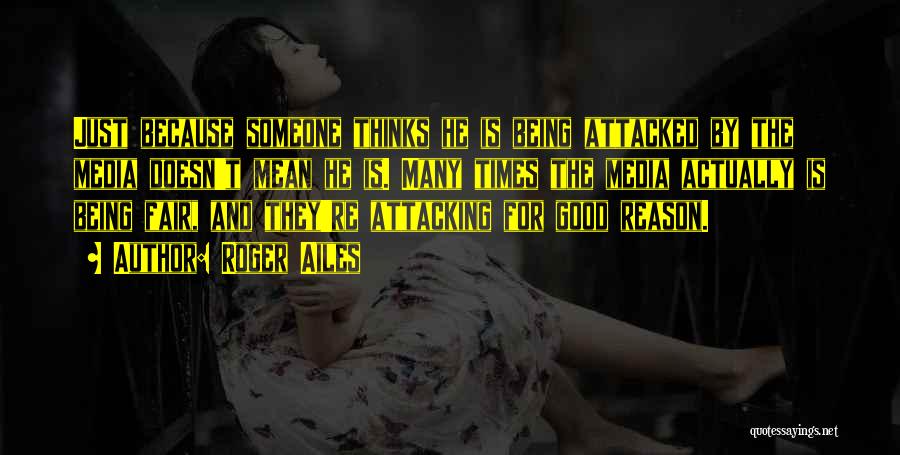 Roger Ailes Quotes: Just Because Someone Thinks He Is Being Attacked By The Media Doesn't Mean He Is. Many Times The Media Actually