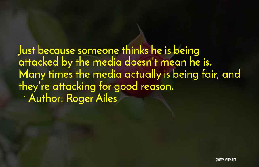 Roger Ailes Quotes: Just Because Someone Thinks He Is Being Attacked By The Media Doesn't Mean He Is. Many Times The Media Actually