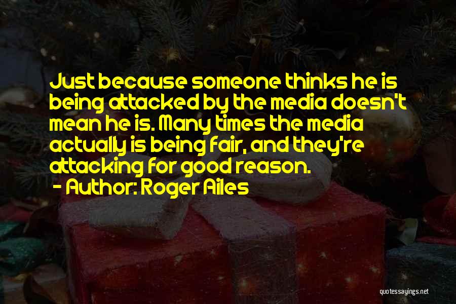 Roger Ailes Quotes: Just Because Someone Thinks He Is Being Attacked By The Media Doesn't Mean He Is. Many Times The Media Actually