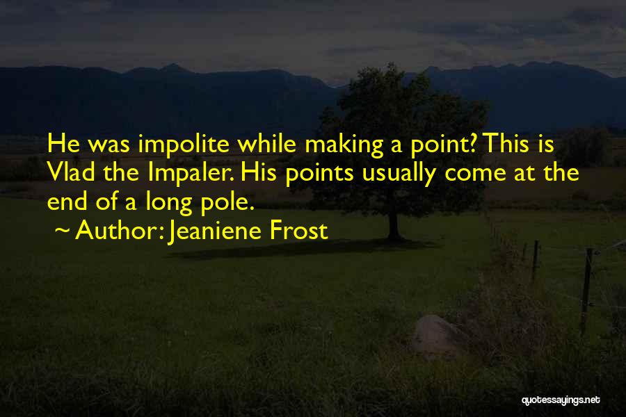 Jeaniene Frost Quotes: He Was Impolite While Making A Point? This Is Vlad The Impaler. His Points Usually Come At The End Of