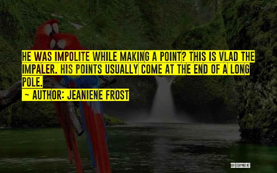 Jeaniene Frost Quotes: He Was Impolite While Making A Point? This Is Vlad The Impaler. His Points Usually Come At The End Of