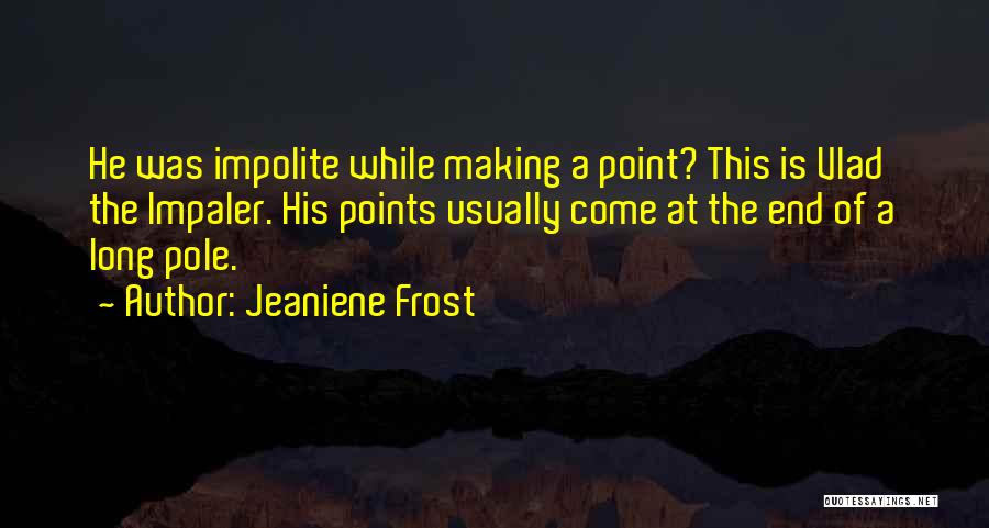 Jeaniene Frost Quotes: He Was Impolite While Making A Point? This Is Vlad The Impaler. His Points Usually Come At The End Of