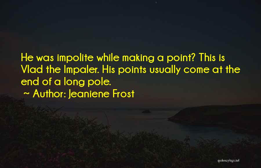 Jeaniene Frost Quotes: He Was Impolite While Making A Point? This Is Vlad The Impaler. His Points Usually Come At The End Of