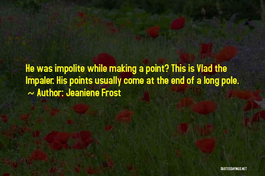 Jeaniene Frost Quotes: He Was Impolite While Making A Point? This Is Vlad The Impaler. His Points Usually Come At The End Of