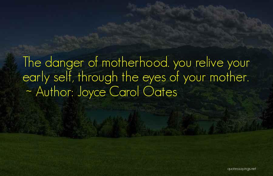 Joyce Carol Oates Quotes: The Danger Of Motherhood. You Relive Your Early Self, Through The Eyes Of Your Mother.