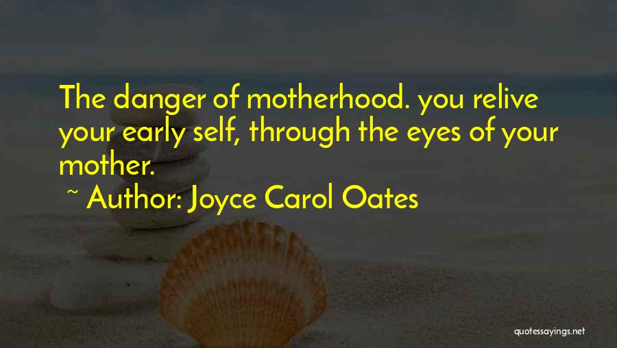 Joyce Carol Oates Quotes: The Danger Of Motherhood. You Relive Your Early Self, Through The Eyes Of Your Mother.