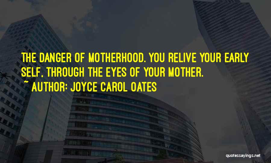 Joyce Carol Oates Quotes: The Danger Of Motherhood. You Relive Your Early Self, Through The Eyes Of Your Mother.