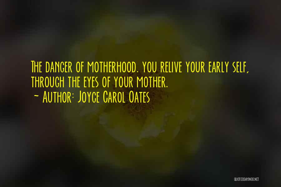 Joyce Carol Oates Quotes: The Danger Of Motherhood. You Relive Your Early Self, Through The Eyes Of Your Mother.