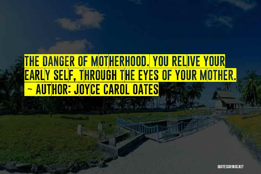 Joyce Carol Oates Quotes: The Danger Of Motherhood. You Relive Your Early Self, Through The Eyes Of Your Mother.
