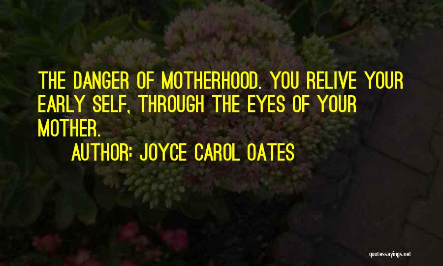 Joyce Carol Oates Quotes: The Danger Of Motherhood. You Relive Your Early Self, Through The Eyes Of Your Mother.