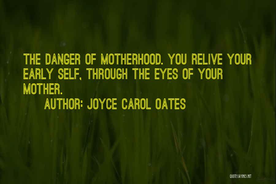 Joyce Carol Oates Quotes: The Danger Of Motherhood. You Relive Your Early Self, Through The Eyes Of Your Mother.