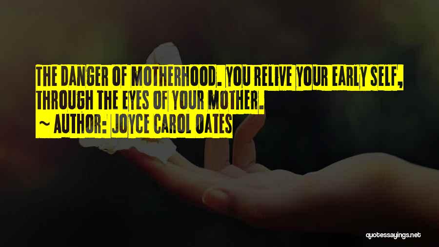 Joyce Carol Oates Quotes: The Danger Of Motherhood. You Relive Your Early Self, Through The Eyes Of Your Mother.