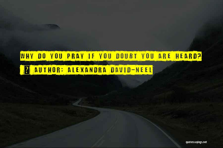 Alexandra David-Neel Quotes: Why Do You Pray If You Doubt You Are Heard?