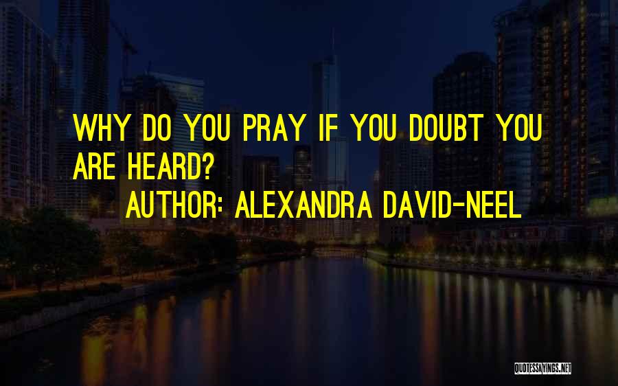 Alexandra David-Neel Quotes: Why Do You Pray If You Doubt You Are Heard?