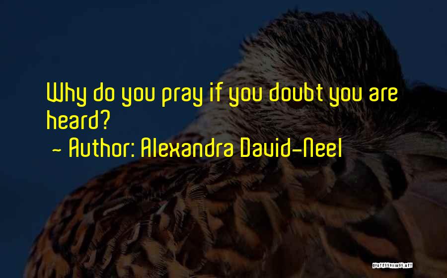 Alexandra David-Neel Quotes: Why Do You Pray If You Doubt You Are Heard?