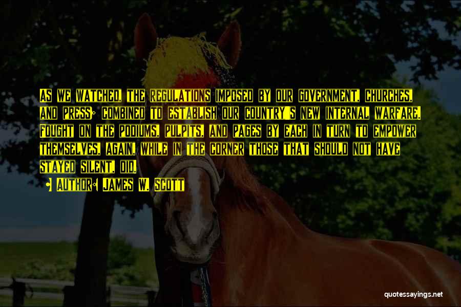 James W. Scott Quotes: As We Watched, The Regulations Imposed By Our Government, Churches, And Press; Combined To Establish Our Country's New Internal Warfare.