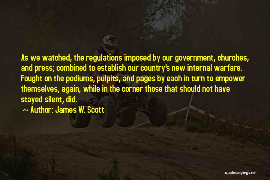 James W. Scott Quotes: As We Watched, The Regulations Imposed By Our Government, Churches, And Press; Combined To Establish Our Country's New Internal Warfare.