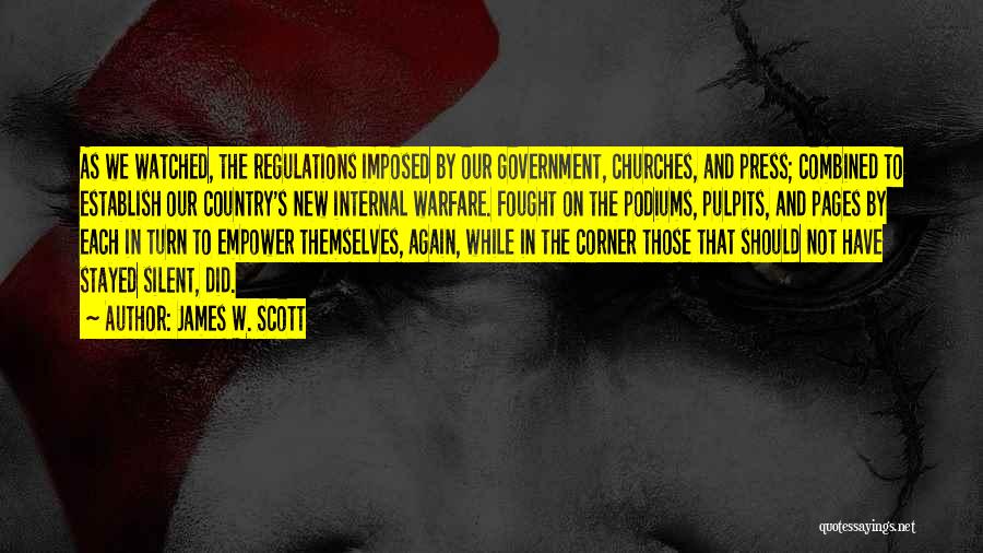 James W. Scott Quotes: As We Watched, The Regulations Imposed By Our Government, Churches, And Press; Combined To Establish Our Country's New Internal Warfare.