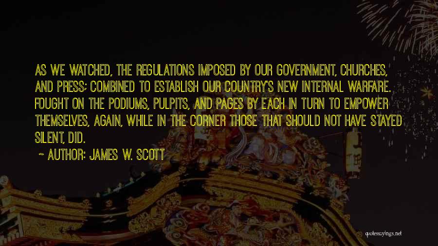 James W. Scott Quotes: As We Watched, The Regulations Imposed By Our Government, Churches, And Press; Combined To Establish Our Country's New Internal Warfare.