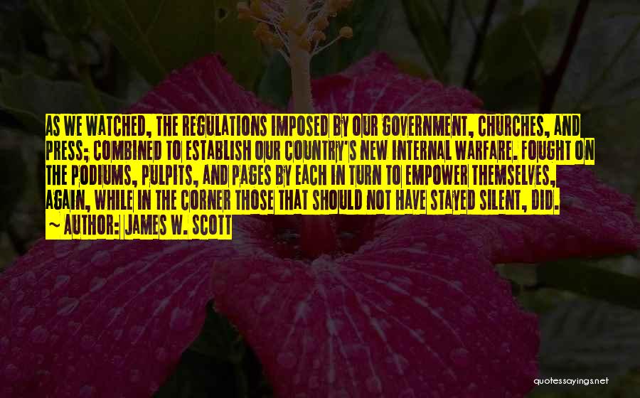 James W. Scott Quotes: As We Watched, The Regulations Imposed By Our Government, Churches, And Press; Combined To Establish Our Country's New Internal Warfare.