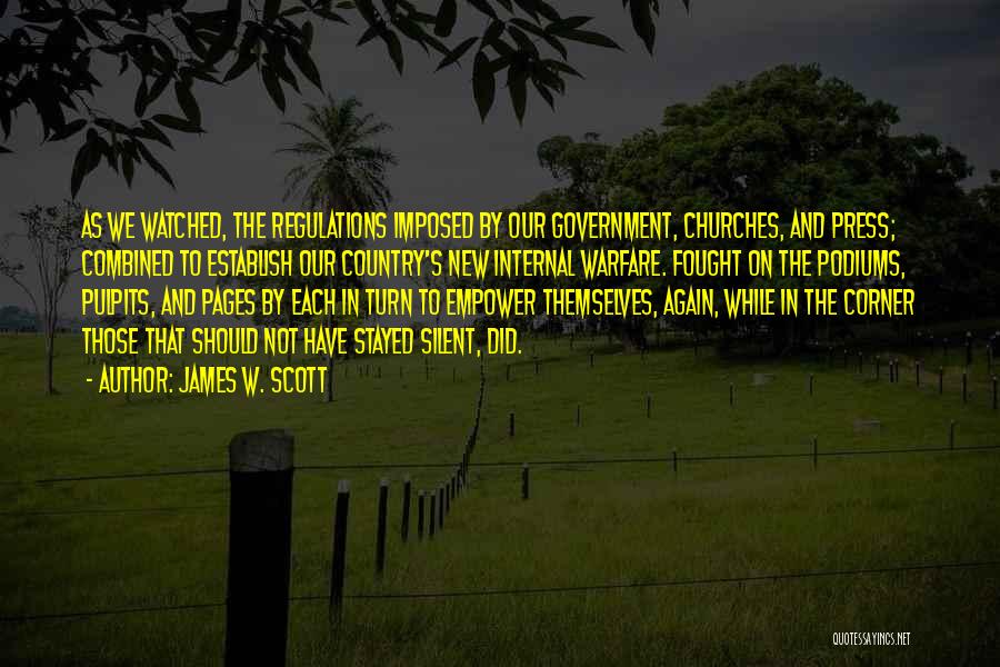 James W. Scott Quotes: As We Watched, The Regulations Imposed By Our Government, Churches, And Press; Combined To Establish Our Country's New Internal Warfare.