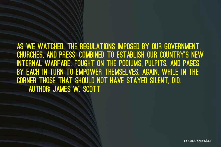 James W. Scott Quotes: As We Watched, The Regulations Imposed By Our Government, Churches, And Press; Combined To Establish Our Country's New Internal Warfare.