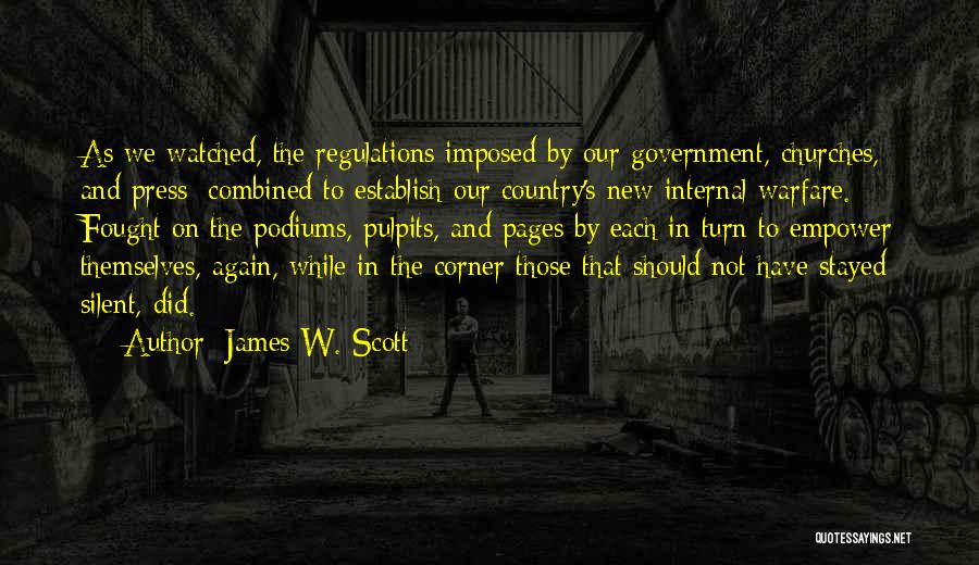 James W. Scott Quotes: As We Watched, The Regulations Imposed By Our Government, Churches, And Press; Combined To Establish Our Country's New Internal Warfare.