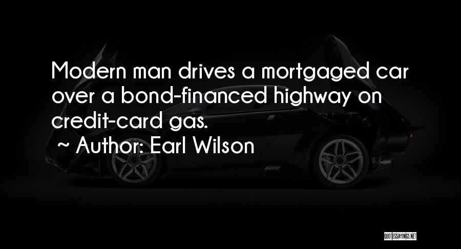 Earl Wilson Quotes: Modern Man Drives A Mortgaged Car Over A Bond-financed Highway On Credit-card Gas.