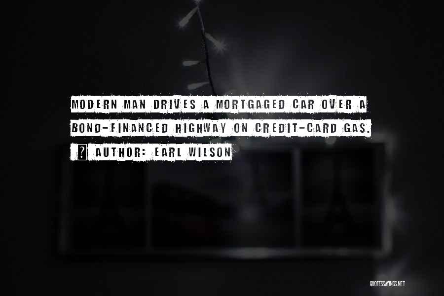 Earl Wilson Quotes: Modern Man Drives A Mortgaged Car Over A Bond-financed Highway On Credit-card Gas.