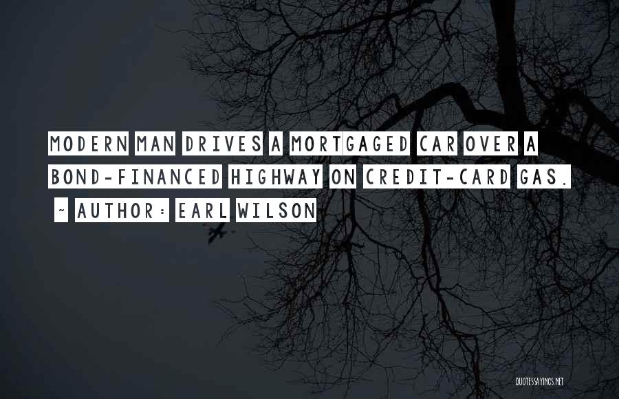 Earl Wilson Quotes: Modern Man Drives A Mortgaged Car Over A Bond-financed Highway On Credit-card Gas.