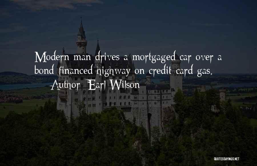 Earl Wilson Quotes: Modern Man Drives A Mortgaged Car Over A Bond-financed Highway On Credit-card Gas.