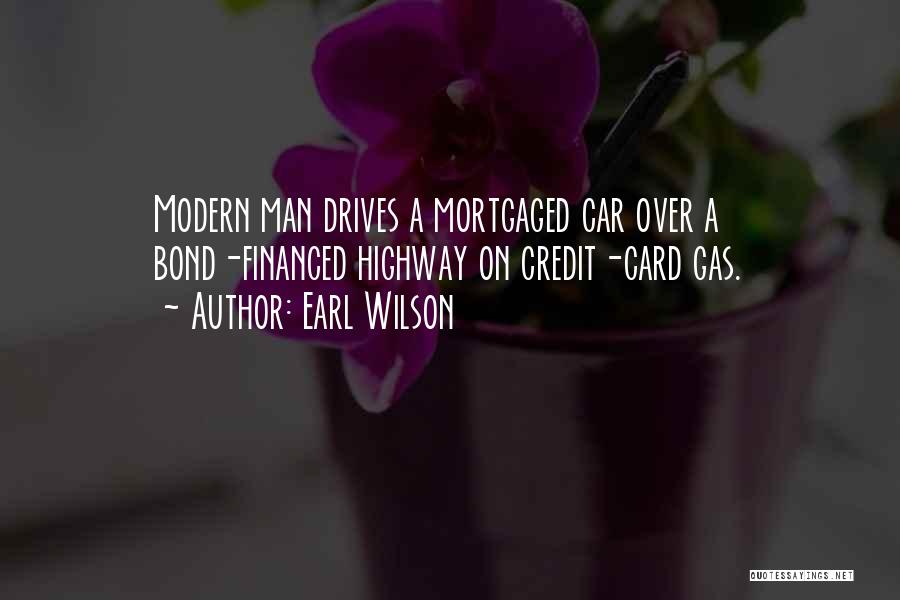 Earl Wilson Quotes: Modern Man Drives A Mortgaged Car Over A Bond-financed Highway On Credit-card Gas.