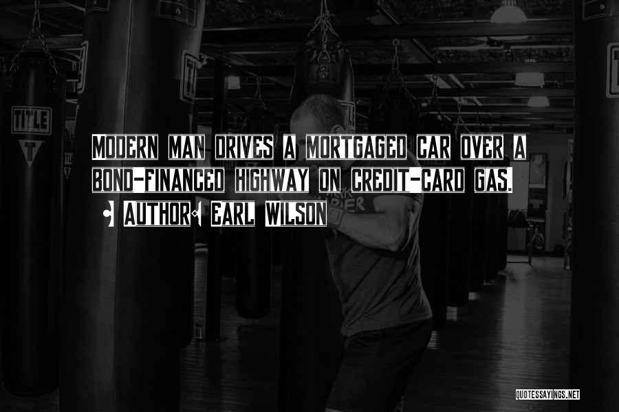 Earl Wilson Quotes: Modern Man Drives A Mortgaged Car Over A Bond-financed Highway On Credit-card Gas.