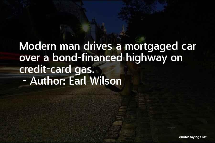 Earl Wilson Quotes: Modern Man Drives A Mortgaged Car Over A Bond-financed Highway On Credit-card Gas.