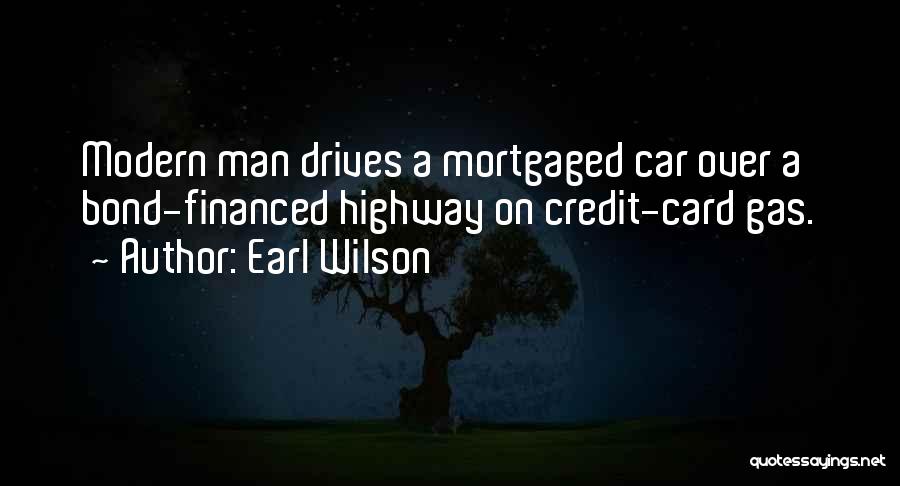 Earl Wilson Quotes: Modern Man Drives A Mortgaged Car Over A Bond-financed Highway On Credit-card Gas.