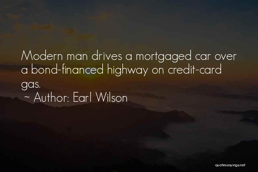 Earl Wilson Quotes: Modern Man Drives A Mortgaged Car Over A Bond-financed Highway On Credit-card Gas.