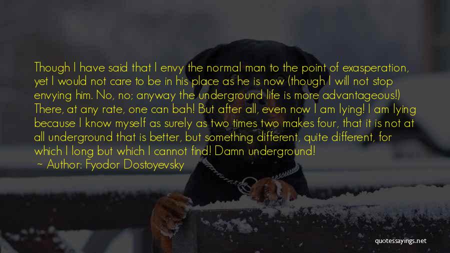 Fyodor Dostoyevsky Quotes: Though I Have Said That I Envy The Normal Man To The Point Of Exasperation, Yet I Would Not Care