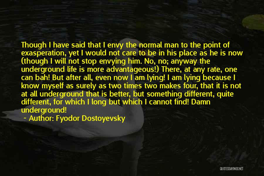 Fyodor Dostoyevsky Quotes: Though I Have Said That I Envy The Normal Man To The Point Of Exasperation, Yet I Would Not Care