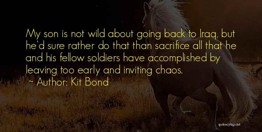 Kit Bond Quotes: My Son Is Not Wild About Going Back To Iraq, But He'd Sure Rather Do That Than Sacrifice All That