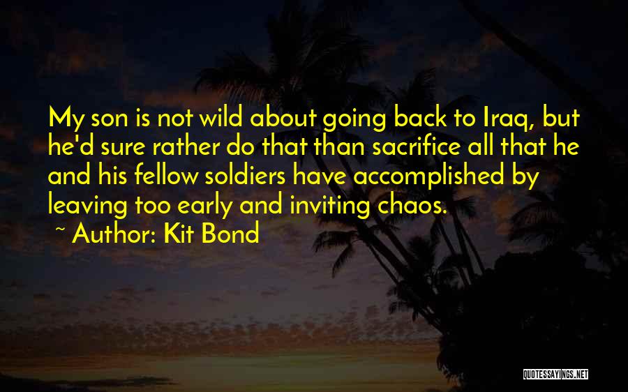 Kit Bond Quotes: My Son Is Not Wild About Going Back To Iraq, But He'd Sure Rather Do That Than Sacrifice All That