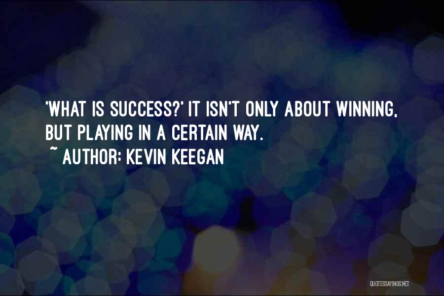 Kevin Keegan Quotes: 'what Is Success?' It Isn't Only About Winning, But Playing In A Certain Way.