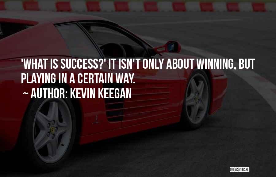 Kevin Keegan Quotes: 'what Is Success?' It Isn't Only About Winning, But Playing In A Certain Way.