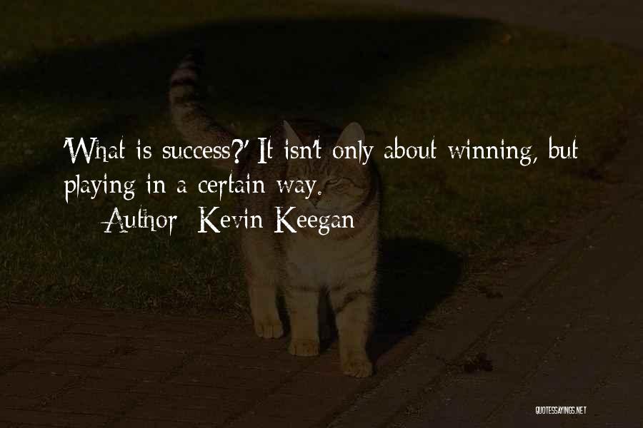 Kevin Keegan Quotes: 'what Is Success?' It Isn't Only About Winning, But Playing In A Certain Way.