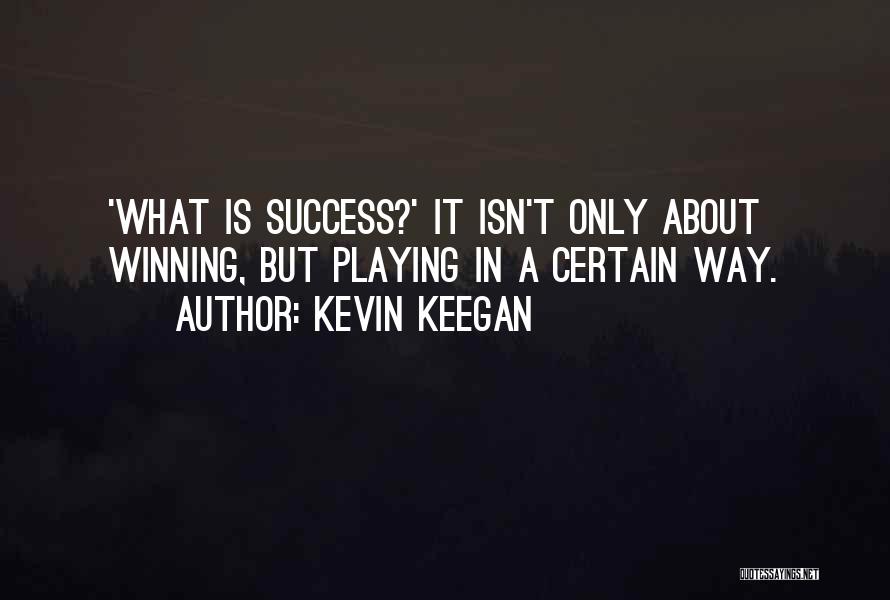 Kevin Keegan Quotes: 'what Is Success?' It Isn't Only About Winning, But Playing In A Certain Way.