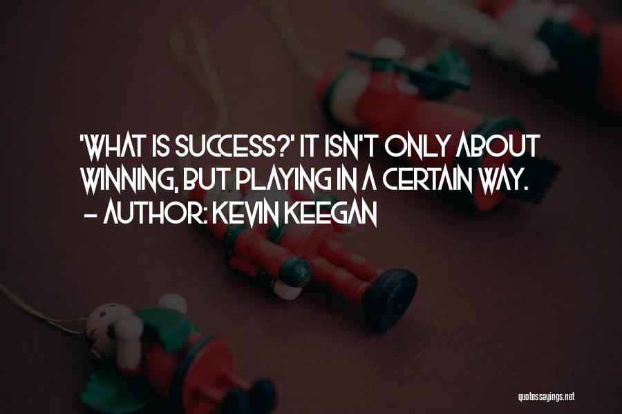 Kevin Keegan Quotes: 'what Is Success?' It Isn't Only About Winning, But Playing In A Certain Way.