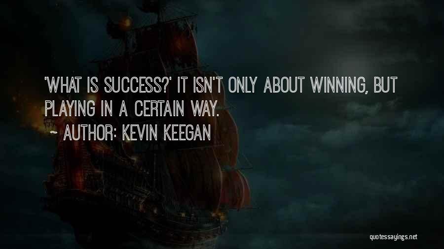 Kevin Keegan Quotes: 'what Is Success?' It Isn't Only About Winning, But Playing In A Certain Way.