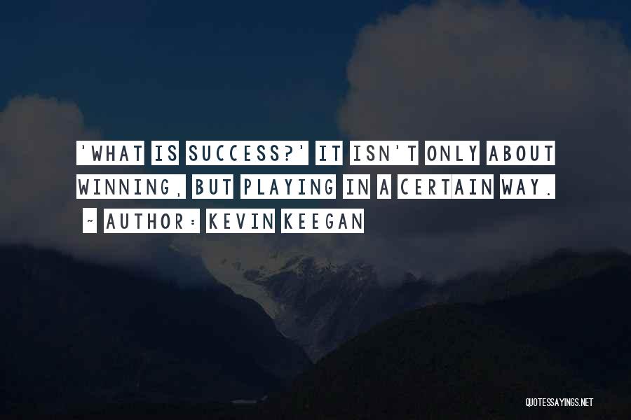 Kevin Keegan Quotes: 'what Is Success?' It Isn't Only About Winning, But Playing In A Certain Way.