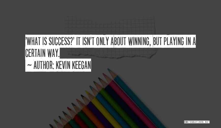 Kevin Keegan Quotes: 'what Is Success?' It Isn't Only About Winning, But Playing In A Certain Way.