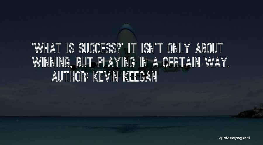 Kevin Keegan Quotes: 'what Is Success?' It Isn't Only About Winning, But Playing In A Certain Way.