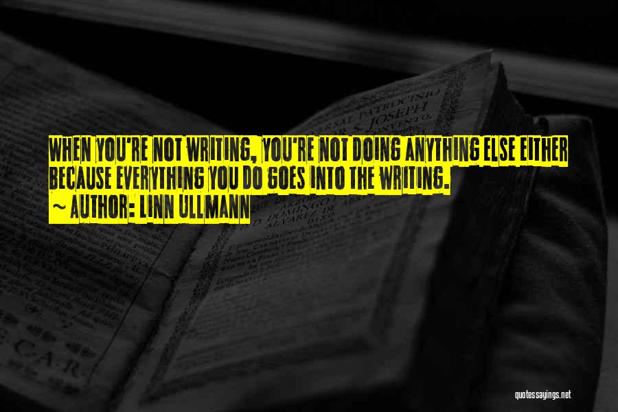 Linn Ullmann Quotes: When You're Not Writing, You're Not Doing Anything Else Either Because Everything You Do Goes Into The Writing.